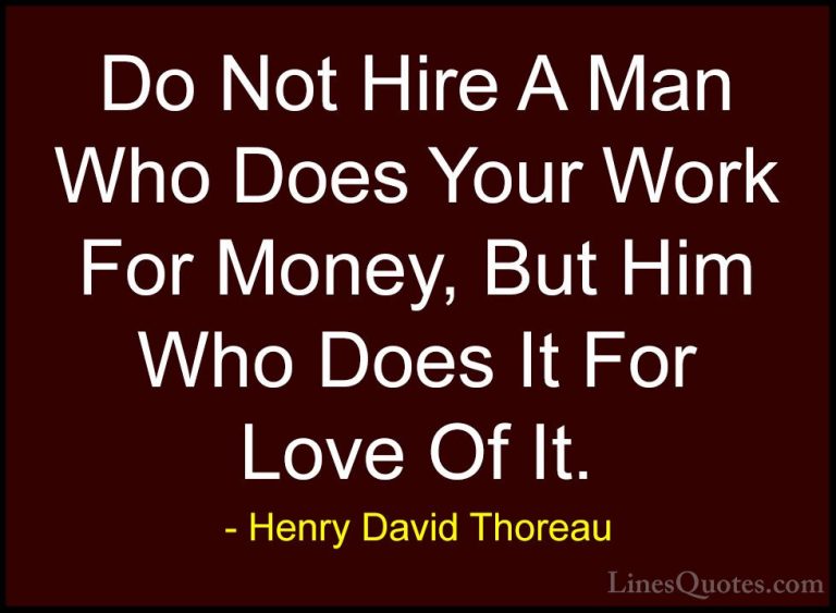 Henry David Thoreau Quotes (64) - Do Not Hire A Man Who Does Your... - QuotesDo Not Hire A Man Who Does Your Work For Money, But Him Who Does It For Love Of It.