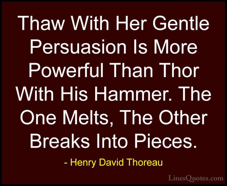 Henry David Thoreau Quotes (67) - Thaw With Her Gentle Persuasion... - QuotesThaw With Her Gentle Persuasion Is More Powerful Than Thor With His Hammer. The One Melts, The Other Breaks Into Pieces.