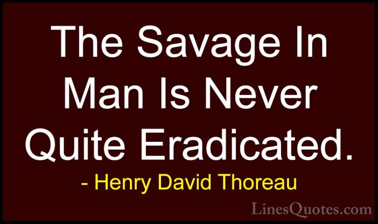 Henry David Thoreau Quotes (69) - The Savage In Man Is Never Quit... - QuotesThe Savage In Man Is Never Quite Eradicated.