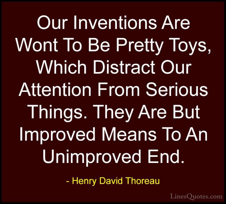 Henry David Thoreau Quotes (73) - Our Inventions Are Wont To Be P... - QuotesOur Inventions Are Wont To Be Pretty Toys, Which Distract Our Attention From Serious Things. They Are But Improved Means To An Unimproved End.