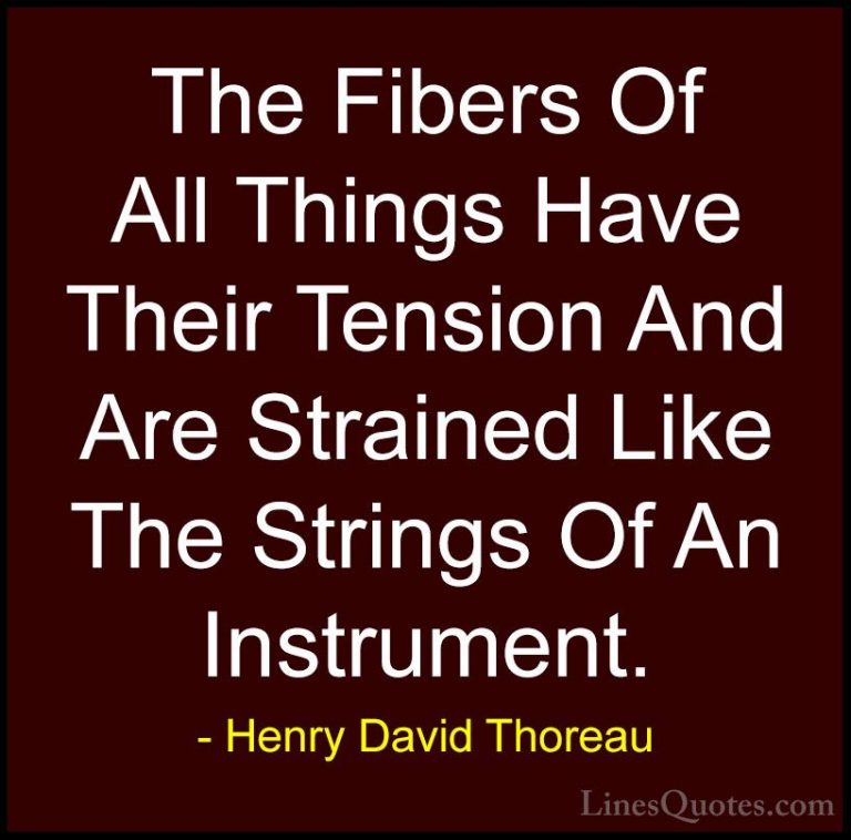 Henry David Thoreau Quotes (75) - The Fibers Of All Things Have T... - QuotesThe Fibers Of All Things Have Their Tension And Are Strained Like The Strings Of An Instrument.