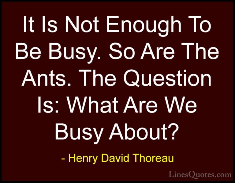 Henry David Thoreau Quotes (76) - It Is Not Enough To Be Busy. So... - QuotesIt Is Not Enough To Be Busy. So Are The Ants. The Question Is: What Are We Busy About?