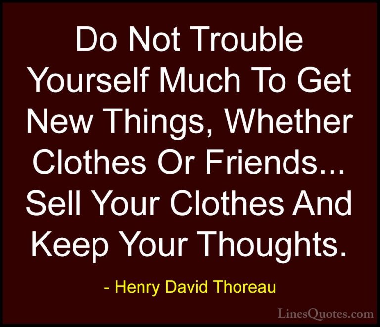 Henry David Thoreau Quotes (77) - Do Not Trouble Yourself Much To... - QuotesDo Not Trouble Yourself Much To Get New Things, Whether Clothes Or Friends... Sell Your Clothes And Keep Your Thoughts.