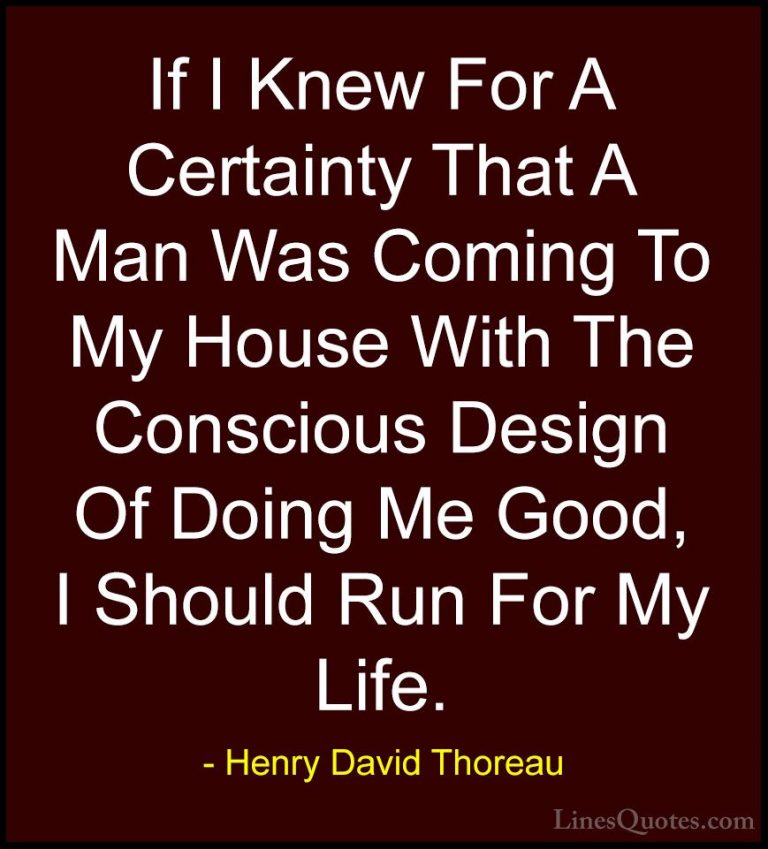 Henry David Thoreau Quotes (79) - If I Knew For A Certainty That ... - QuotesIf I Knew For A Certainty That A Man Was Coming To My House With The Conscious Design Of Doing Me Good, I Should Run For My Life.