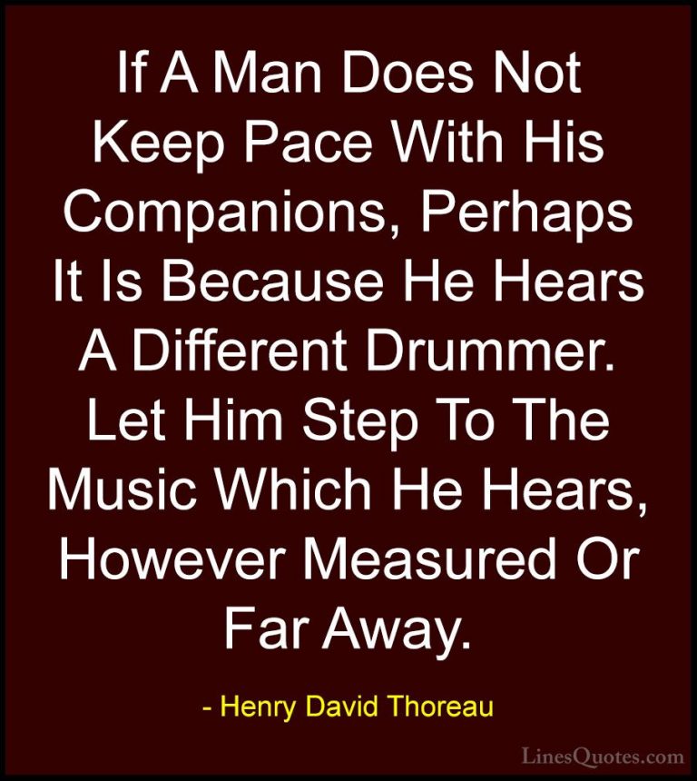 Henry David Thoreau Quotes (8) - If A Man Does Not Keep Pace With... - QuotesIf A Man Does Not Keep Pace With His Companions, Perhaps It Is Because He Hears A Different Drummer. Let Him Step To The Music Which He Hears, However Measured Or Far Away.
