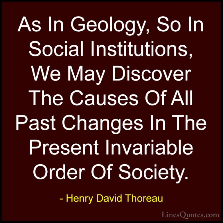 Henry David Thoreau Quotes (86) - As In Geology, So In Social Ins... - QuotesAs In Geology, So In Social Institutions, We May Discover The Causes Of All Past Changes In The Present Invariable Order Of Society.