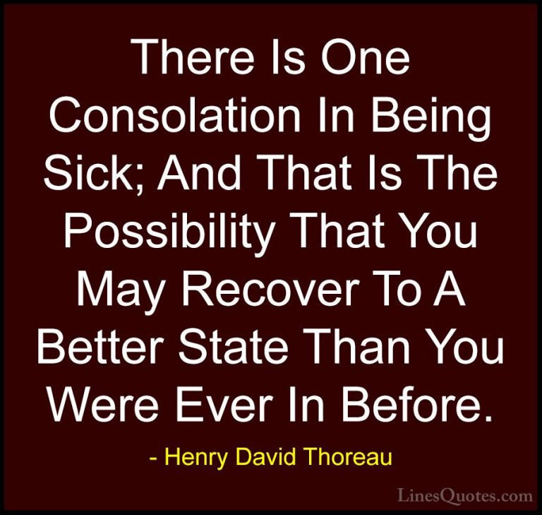 Henry David Thoreau Quotes (89) - There Is One Consolation In Bei... - QuotesThere Is One Consolation In Being Sick; And That Is The Possibility That You May Recover To A Better State Than You Were Ever In Before.