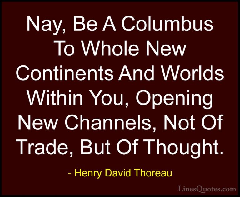 Henry David Thoreau Quotes (92) - Nay, Be A Columbus To Whole New... - QuotesNay, Be A Columbus To Whole New Continents And Worlds Within You, Opening New Channels, Not Of Trade, But Of Thought.