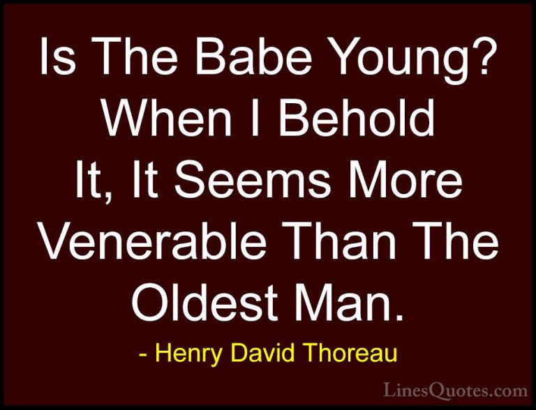 Henry David Thoreau Quotes (93) - Is The Babe Young? When I Behol... - QuotesIs The Babe Young? When I Behold It, It Seems More Venerable Than The Oldest Man.