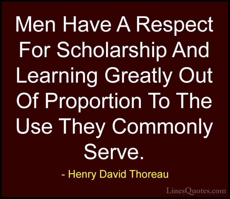 Henry David Thoreau Quotes (94) - Men Have A Respect For Scholars... - QuotesMen Have A Respect For Scholarship And Learning Greatly Out Of Proportion To The Use They Commonly Serve.