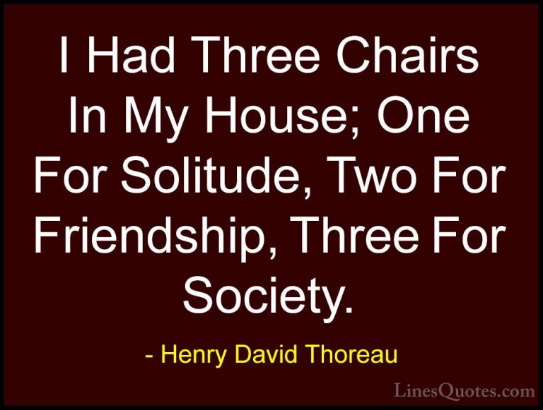 Henry David Thoreau Quotes (97) - I Had Three Chairs In My House;... - QuotesI Had Three Chairs In My House; One For Solitude, Two For Friendship, Three For Society.