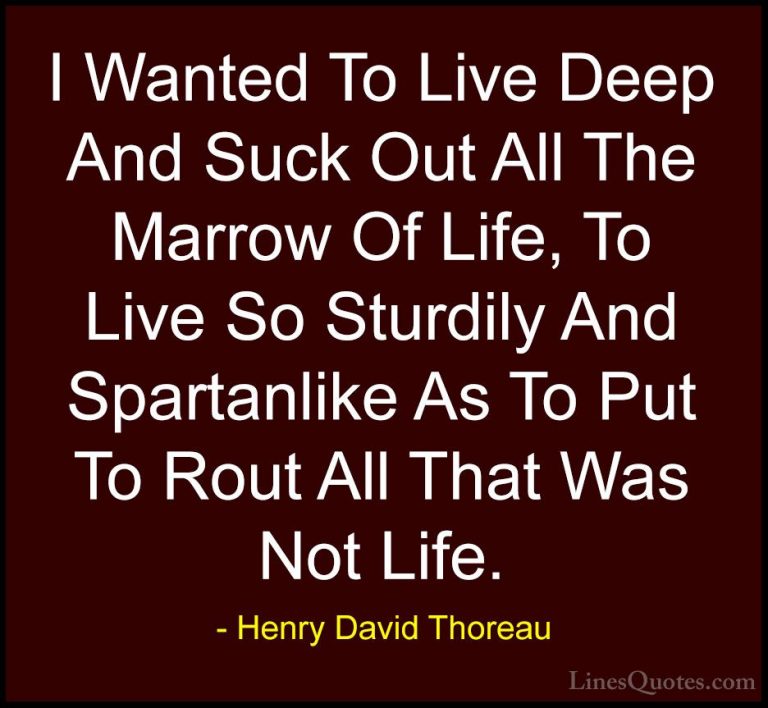 Henry David Thoreau Quotes (99) - I Wanted To Live Deep And Suck ... - QuotesI Wanted To Live Deep And Suck Out All The Marrow Of Life, To Live So Sturdily And Spartanlike As To Put To Rout All That Was Not Life.
