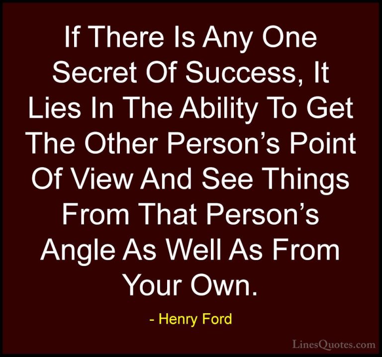 Henry Ford Quotes (14) - If There Is Any One Secret Of Success, I... - QuotesIf There Is Any One Secret Of Success, It Lies In The Ability To Get The Other Person's Point Of View And See Things From That Person's Angle As Well As From Your Own.