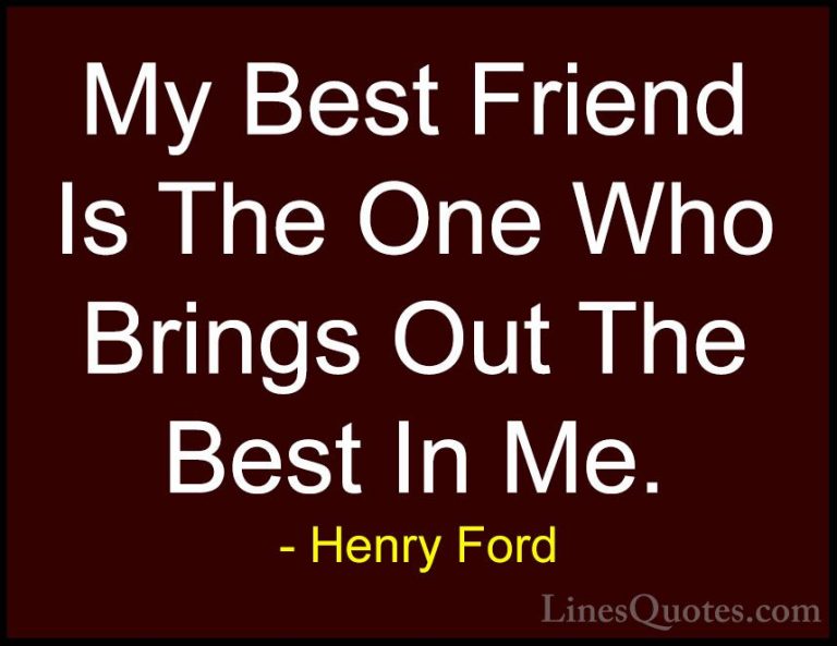 Henry Ford Quotes (2) - My Best Friend Is The One Who Brings Out ... - QuotesMy Best Friend Is The One Who Brings Out The Best In Me.