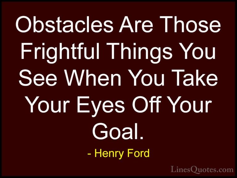 Henry Ford Quotes (21) - Obstacles Are Those Frightful Things You... - QuotesObstacles Are Those Frightful Things You See When You Take Your Eyes Off Your Goal.