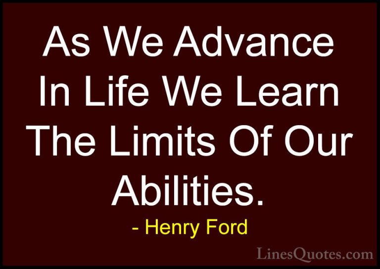 Henry Ford Quotes (25) - As We Advance In Life We Learn The Limit... - QuotesAs We Advance In Life We Learn The Limits Of Our Abilities.