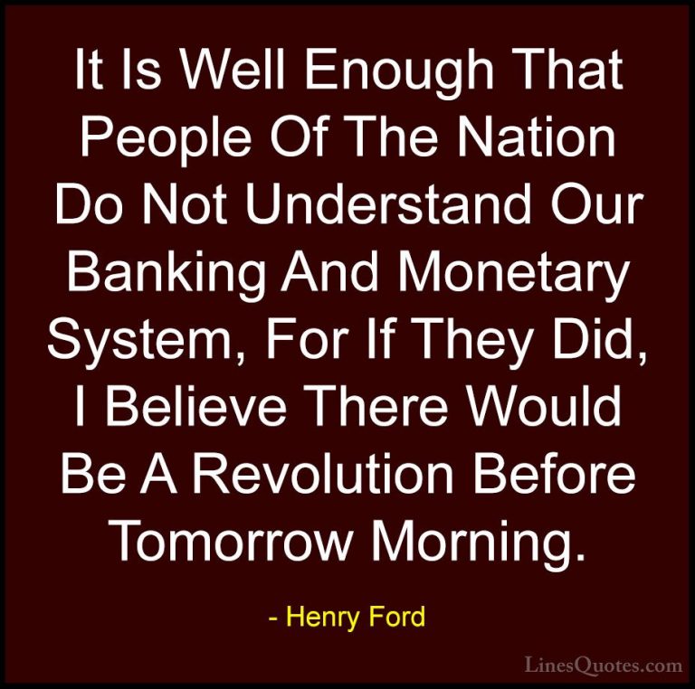 Henry Ford Quotes (26) - It Is Well Enough That People Of The Nat... - QuotesIt Is Well Enough That People Of The Nation Do Not Understand Our Banking And Monetary System, For If They Did, I Believe There Would Be A Revolution Before Tomorrow Morning.