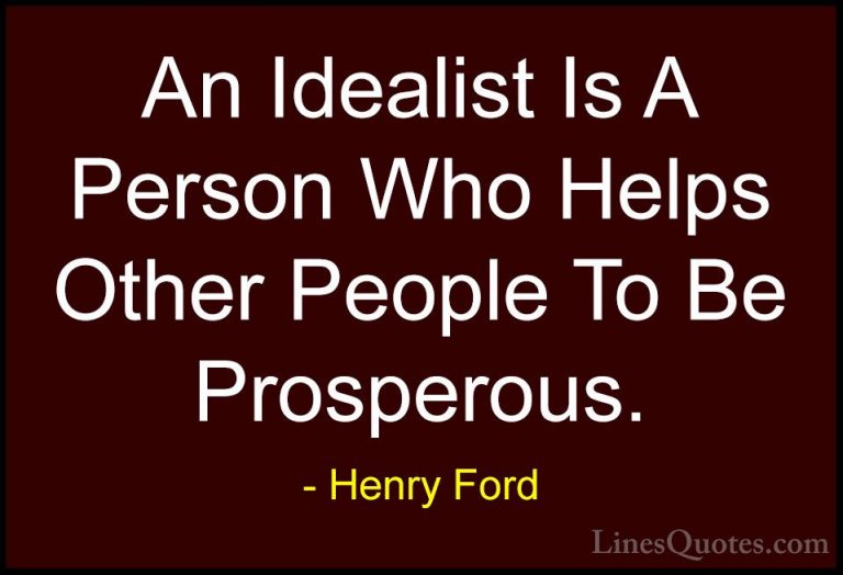 Henry Ford Quotes (27) - An Idealist Is A Person Who Helps Other ... - QuotesAn Idealist Is A Person Who Helps Other People To Be Prosperous.