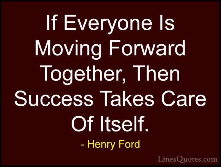 Henry Ford Quotes (3) - If Everyone Is Moving Forward Together, T... - QuotesIf Everyone Is Moving Forward Together, Then Success Takes Care Of Itself.