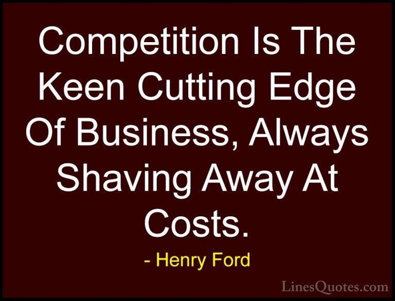 Henry Ford Quotes (33) - Competition Is The Keen Cutting Edge Of ... - QuotesCompetition Is The Keen Cutting Edge Of Business, Always Shaving Away At Costs.