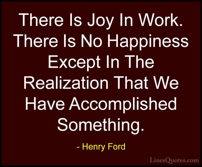 Henry Ford Quotes (39) - There Is Joy In Work. There Is No Happin... - QuotesThere Is Joy In Work. There Is No Happiness Except In The Realization That We Have Accomplished Something.