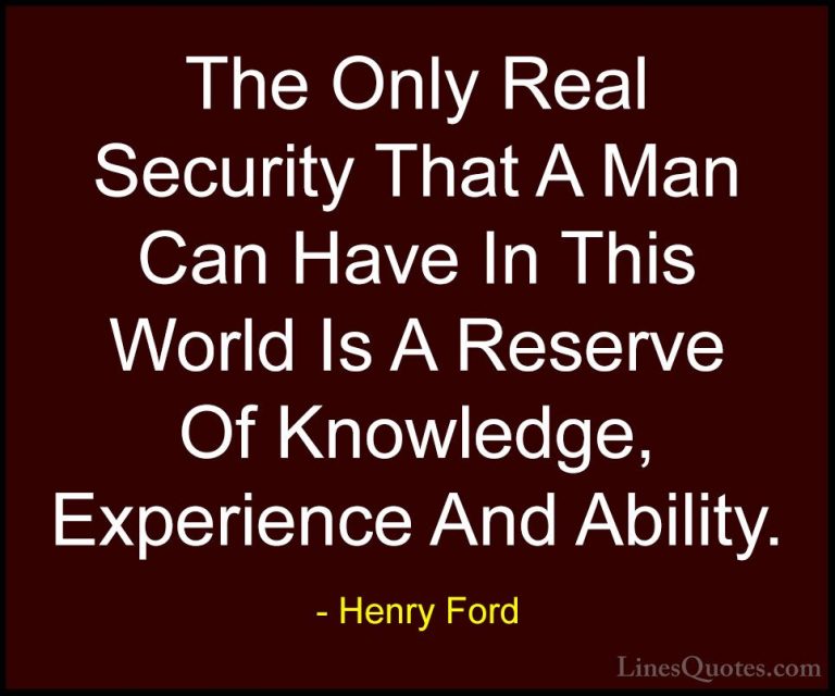Henry Ford Quotes (40) - The Only Real Security That A Man Can Ha... - QuotesThe Only Real Security That A Man Can Have In This World Is A Reserve Of Knowledge, Experience And Ability.