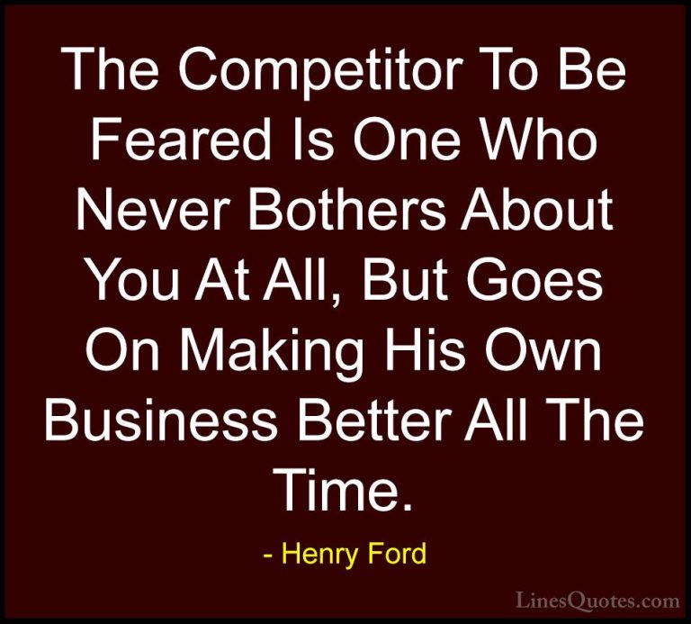 Henry Ford Quotes (44) - The Competitor To Be Feared Is One Who N... - QuotesThe Competitor To Be Feared Is One Who Never Bothers About You At All, But Goes On Making His Own Business Better All The Time.