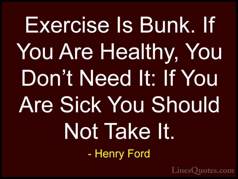 Henry Ford Quotes (45) - Exercise Is Bunk. If You Are Healthy, Yo... - QuotesExercise Is Bunk. If You Are Healthy, You Don't Need It: If You Are Sick You Should Not Take It.
