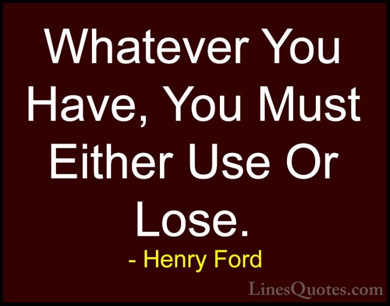 Henry Ford Quotes (49) - Whatever You Have, You Must Either Use O... - QuotesWhatever You Have, You Must Either Use Or Lose.