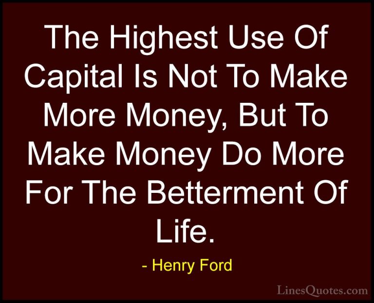 Henry Ford Quotes (52) - The Highest Use Of Capital Is Not To Mak... - QuotesThe Highest Use Of Capital Is Not To Make More Money, But To Make Money Do More For The Betterment Of Life.