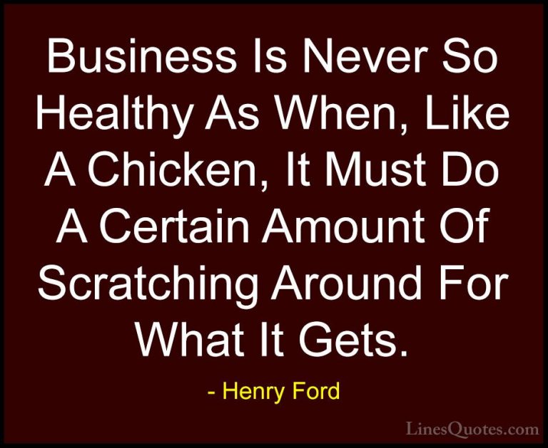 Henry Ford Quotes (54) - Business Is Never So Healthy As When, Li... - QuotesBusiness Is Never So Healthy As When, Like A Chicken, It Must Do A Certain Amount Of Scratching Around For What It Gets.