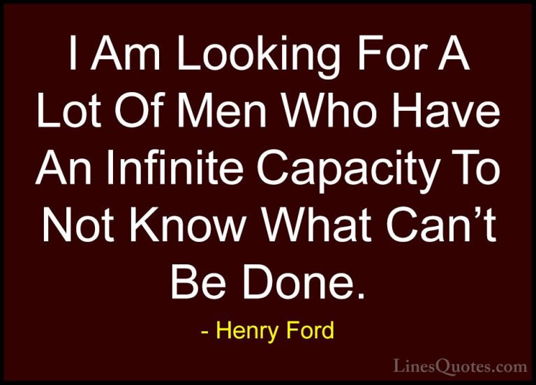 Henry Ford Quotes (58) - I Am Looking For A Lot Of Men Who Have A... - QuotesI Am Looking For A Lot Of Men Who Have An Infinite Capacity To Not Know What Can't Be Done.