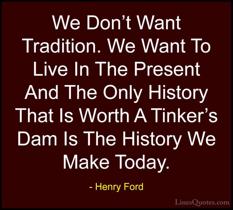 Henry Ford Quotes (59) - We Don't Want Tradition. We Want To Live... - QuotesWe Don't Want Tradition. We Want To Live In The Present And The Only History That Is Worth A Tinker's Dam Is The History We Make Today.
