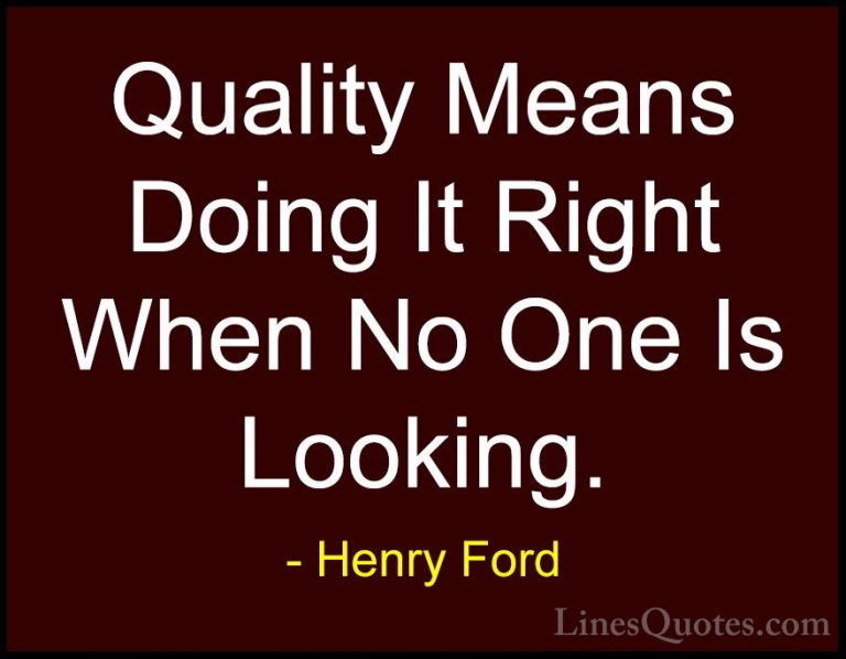 Henry Ford Quotes (8) - Quality Means Doing It Right When No One ... - QuotesQuality Means Doing It Right When No One Is Looking.