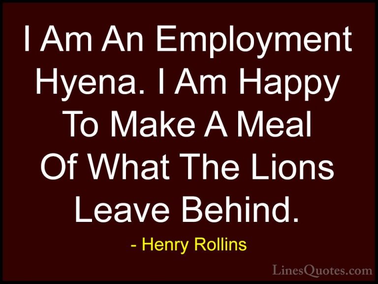Henry Rollins Quotes (116) - I Am An Employment Hyena. I Am Happy... - QuotesI Am An Employment Hyena. I Am Happy To Make A Meal Of What The Lions Leave Behind.