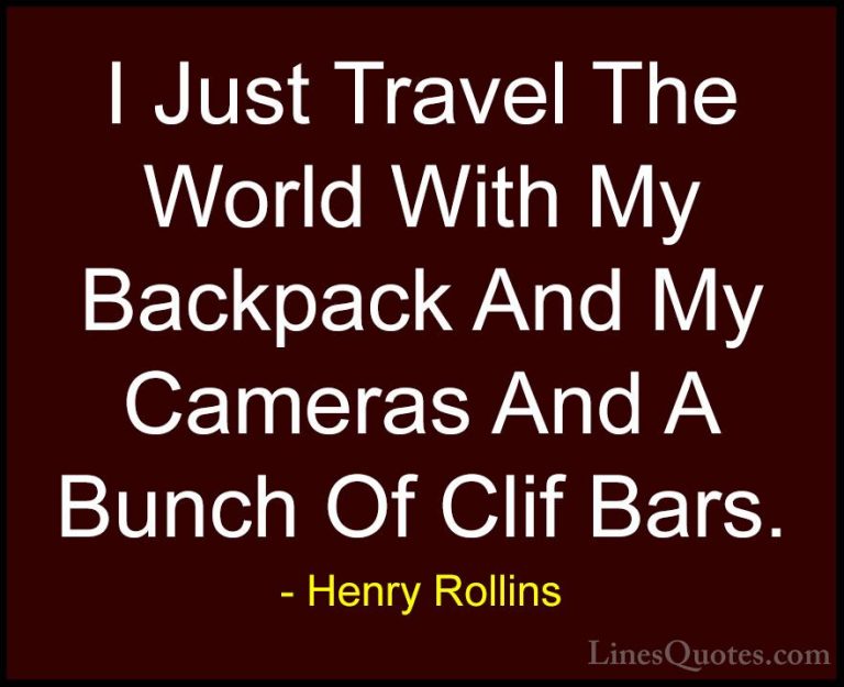Henry Rollins Quotes (126) - I Just Travel The World With My Back... - QuotesI Just Travel The World With My Backpack And My Cameras And A Bunch Of Clif Bars.
