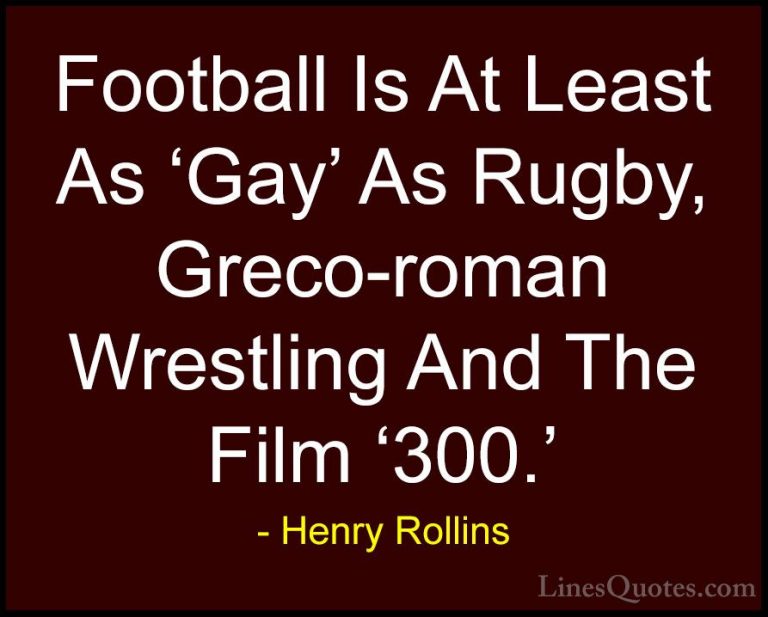 Henry Rollins Quotes (138) - Football Is At Least As 'Gay' As Rug... - QuotesFootball Is At Least As 'Gay' As Rugby, Greco-roman Wrestling And The Film '300.'