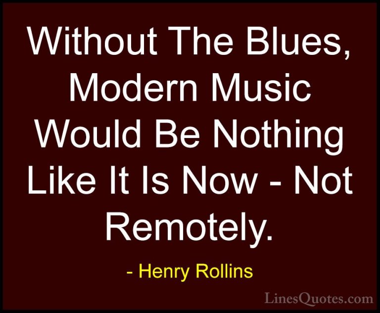 Henry Rollins Quotes (146) - Without The Blues, Modern Music Woul... - QuotesWithout The Blues, Modern Music Would Be Nothing Like It Is Now - Not Remotely.