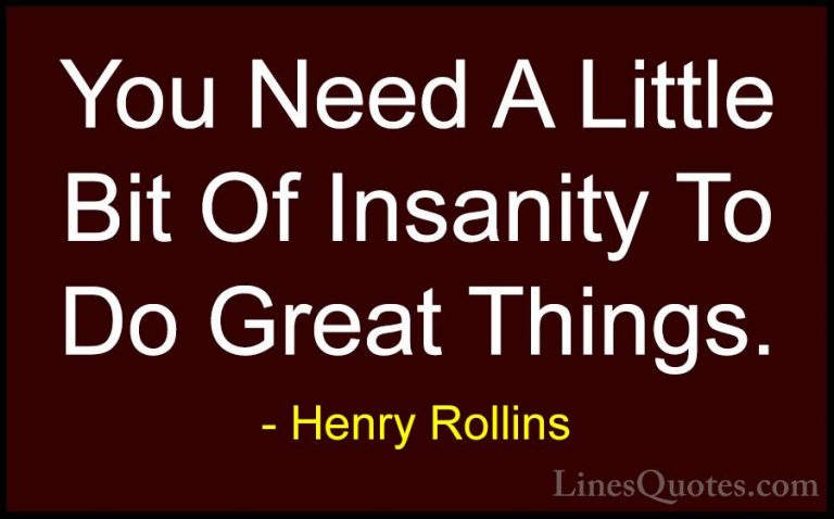 Henry Rollins Quotes (16) - You Need A Little Bit Of Insanity To ... - QuotesYou Need A Little Bit Of Insanity To Do Great Things.
