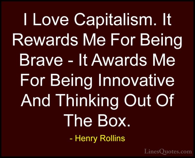 Henry Rollins Quotes (160) - I Love Capitalism. It Rewards Me For... - QuotesI Love Capitalism. It Rewards Me For Being Brave - It Awards Me For Being Innovative And Thinking Out Of The Box.