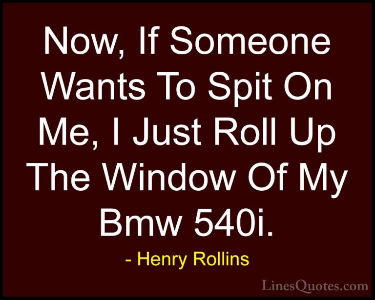 Henry Rollins Quotes (17) - Now, If Someone Wants To Spit On Me, ... - QuotesNow, If Someone Wants To Spit On Me, I Just Roll Up The Window Of My Bmw 540i.