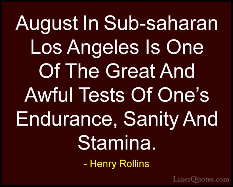 Henry Rollins Quotes (173) - August In Sub-saharan Los Angeles Is... - QuotesAugust In Sub-saharan Los Angeles Is One Of The Great And Awful Tests Of One's Endurance, Sanity And Stamina.