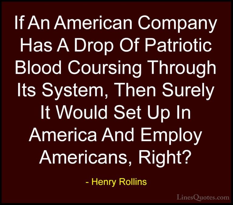 Henry Rollins Quotes (182) - If An American Company Has A Drop Of... - QuotesIf An American Company Has A Drop Of Patriotic Blood Coursing Through Its System, Then Surely It Would Set Up In America And Employ Americans, Right?