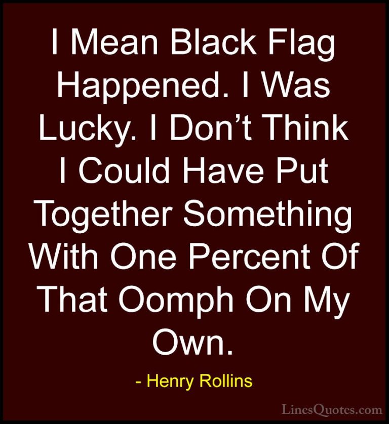 Henry Rollins Quotes (186) - I Mean Black Flag Happened. I Was Lu... - QuotesI Mean Black Flag Happened. I Was Lucky. I Don't Think I Could Have Put Together Something With One Percent Of That Oomph On My Own.
