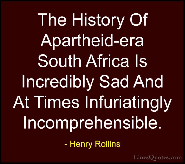 Henry Rollins Quotes (188) - The History Of Apartheid-era South A... - QuotesThe History Of Apartheid-era South Africa Is Incredibly Sad And At Times Infuriatingly Incomprehensible.