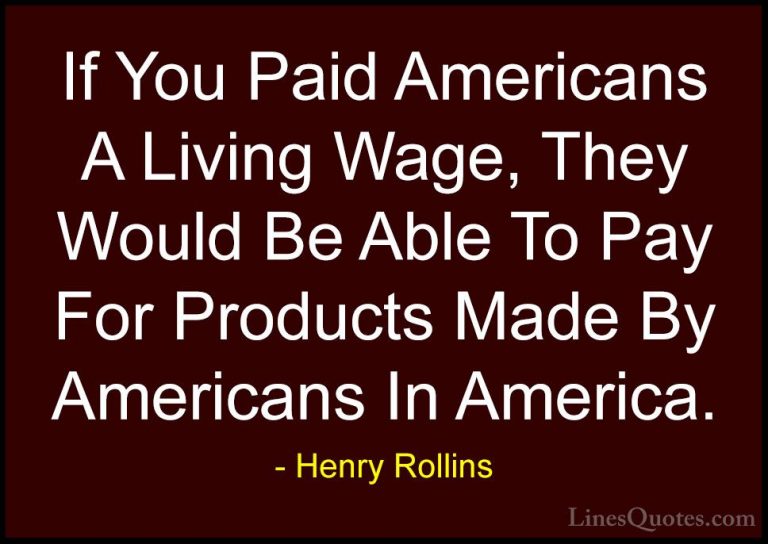 Henry Rollins Quotes (192) - If You Paid Americans A Living Wage,... - QuotesIf You Paid Americans A Living Wage, They Would Be Able To Pay For Products Made By Americans In America.