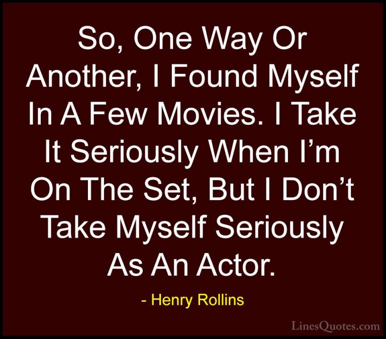 Henry Rollins Quotes (194) - So, One Way Or Another, I Found Myse... - QuotesSo, One Way Or Another, I Found Myself In A Few Movies. I Take It Seriously When I'm On The Set, But I Don't Take Myself Seriously As An Actor.