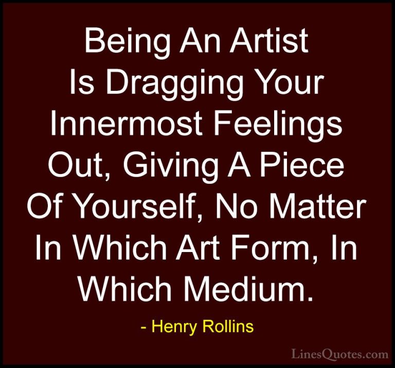 Henry Rollins Quotes (196) - Being An Artist Is Dragging Your Inn... - QuotesBeing An Artist Is Dragging Your Innermost Feelings Out, Giving A Piece Of Yourself, No Matter In Which Art Form, In Which Medium.