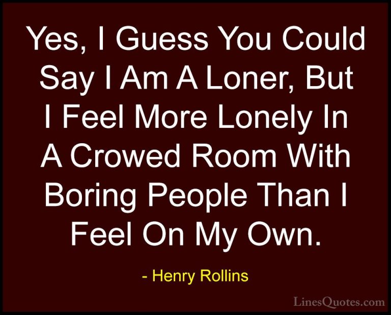 Henry Rollins Quotes (2) - Yes, I Guess You Could Say I Am A Lone... - QuotesYes, I Guess You Could Say I Am A Loner, But I Feel More Lonely In A Crowed Room With Boring People Than I Feel On My Own.