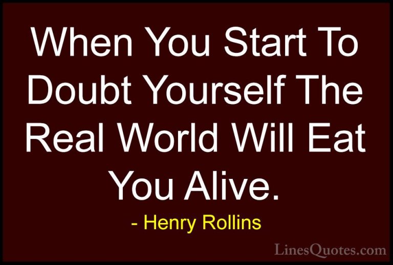 Henry Rollins Quotes (200) - When You Start To Doubt Yourself The... - QuotesWhen You Start To Doubt Yourself The Real World Will Eat You Alive.